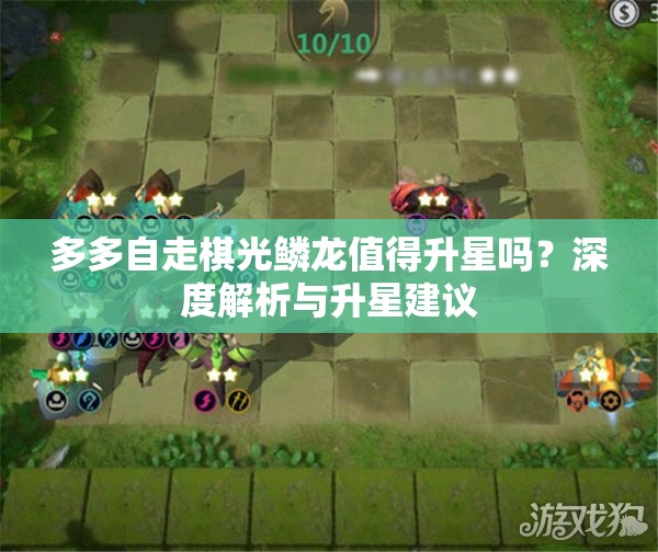 多多自走棋光鳞龙值得升星吗？深度解析与升星建议