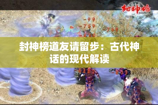 封神榜道友请留步：古代神话的现代解读