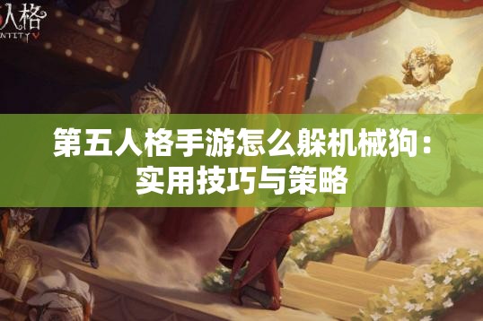 第五人格手游怎么躲机械狗：实用技巧与策略