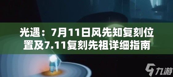 光遇：7月11日风先知复刻位置及7.11复刻先祖详细指南