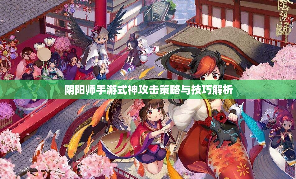 阴阳师手游式神攻击策略与技巧解析