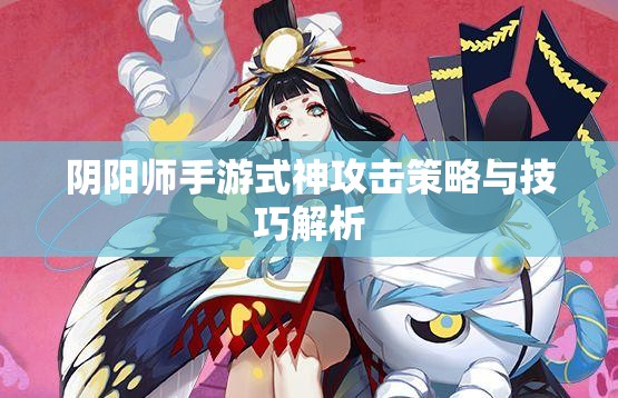 阴阳师手游式神攻击策略与技巧解析