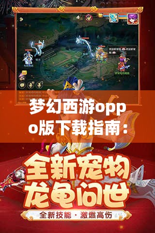 梦幻西游oppo版下载指南：如何在OPPO设备上畅玩经典游戏