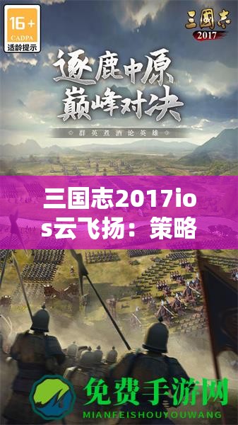 三国志2017ios云飞扬：策略手游的巅峰之作