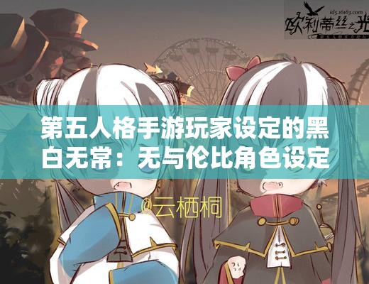 第五人格手游玩家设定的黑白无常：无与伦比角色设定解析