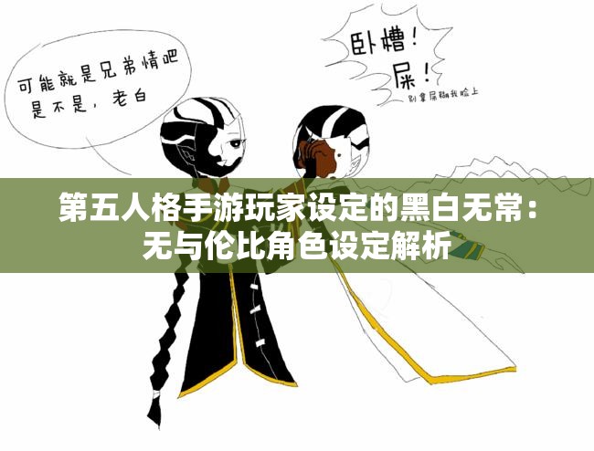 第五人格手游玩家设定的黑白无常：无与伦比角色设定解析