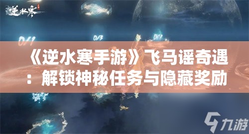 《逆水寒手游》飞马谣奇遇：解锁神秘任务与隐藏奖励