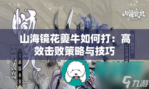 山海镜花夔牛如何打：高效击败策略与技巧