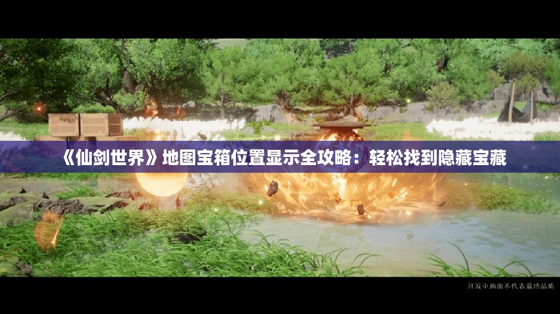 《仙剑世界》地图宝箱位置显示全攻略：轻松找到隐藏宝藏