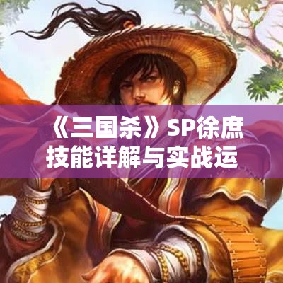 《三国杀》SP徐庶技能详解与实战运用