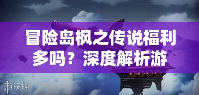 冒险岛枫之传说福利多吗？深度解析游戏福利机制