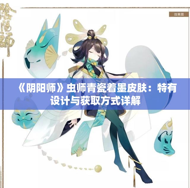 《阴阳师》虫师青瓷着墨皮肤：特有设计与获取方式详解