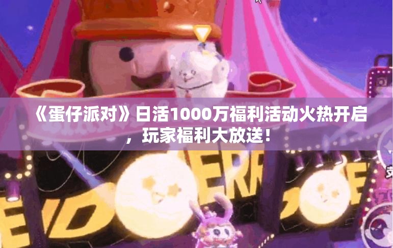 《蛋仔派对》日活1000万福利活动火热开启，玩家福利大放送！