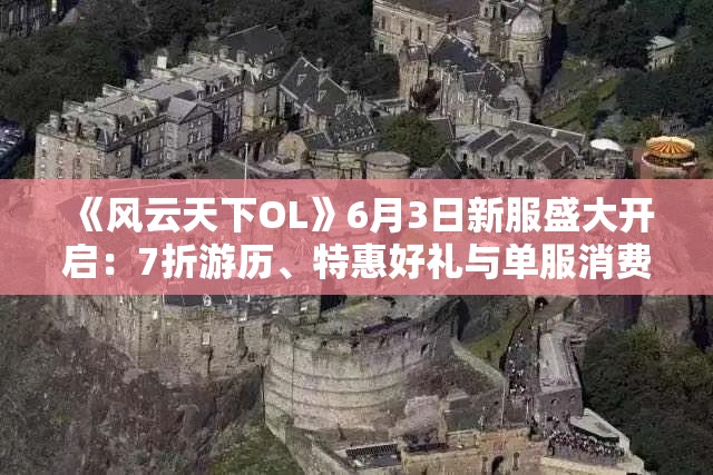 《风云天下OL》6月3日新服盛大开启：7折游历、特惠好礼与单服消费排行榜等你障碍