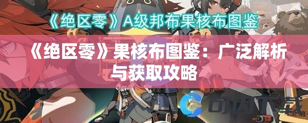 《绝区零》果核布图鉴：广泛解析与获取攻略