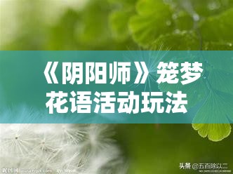 《阴阳师》笼梦花语活动玩法详解：规则、奖励及技巧