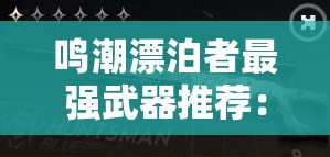 鸣潮漂泊者最强武器推荐：打造你的无敌装备