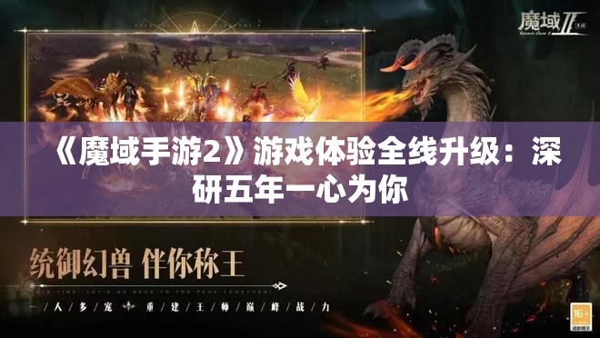 《魔域手游2》游戏体验全线升级：深研五年一心为你