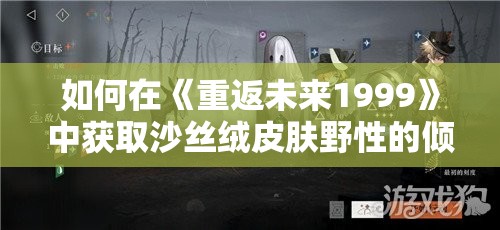 如何在《重返未来1999》中获取沙丝绒皮肤野性的倾洒