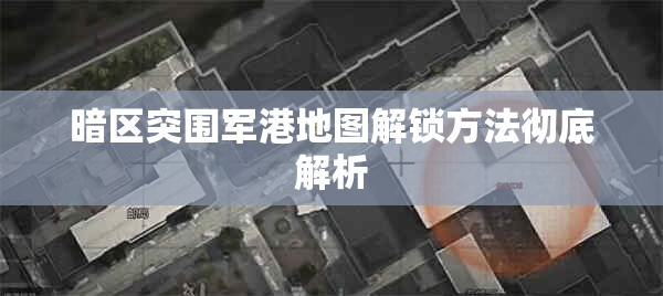 暗区突围军港地图解锁方法彻底解析