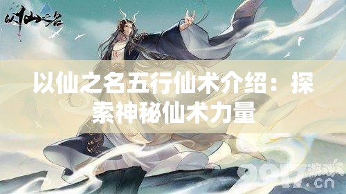 以仙之名五行仙术介绍：探索神秘仙术力量