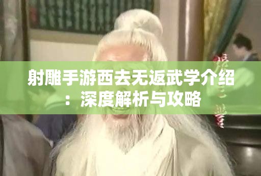 射雕手游西去无返武学介绍：深度解析与攻略