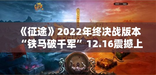 《征途》2022年终决战版本“铁马破千军”12.16震撼上线！