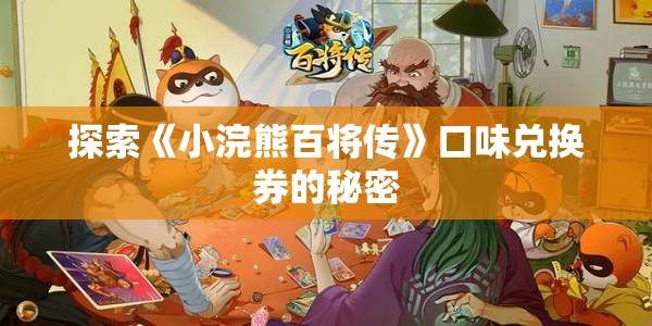 探索《小浣熊百将传》口味兑换券的秘密