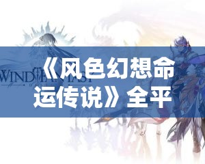 《风色幻想命运传说》全平台公测开启：你相信奇迹吗？