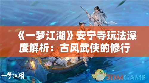 《一梦江湖》安宁寺玩法深度解析：古风武侠的修行之旅