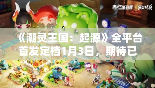 《潮灵王国：起源》全平台首发定档1月3日，期待已久的上线时刻！