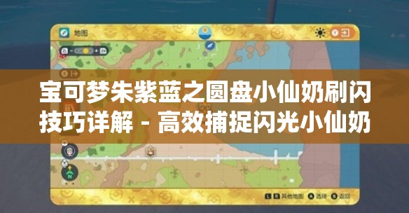 宝可梦朱紫蓝之圆盘小仙奶刷闪技巧详解 - 高效捕捉闪光小仙奶