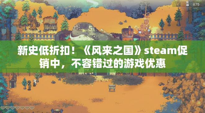 新史低折扣！《风来之国》steam促销中，不容错过的游戏优惠