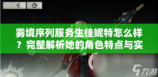 雾境序列服务生佳妮特怎么样？完整解析她的角色特点与实用性