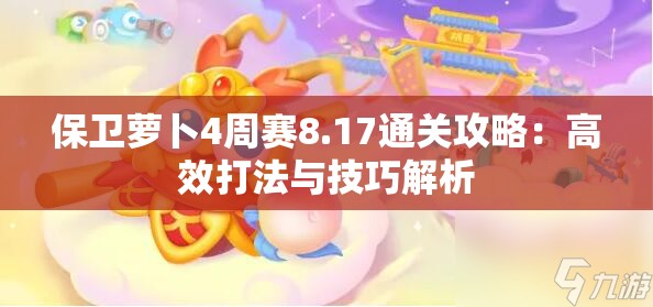 保卫萝卜4周赛8.17通关攻略：高效打法与技巧解析