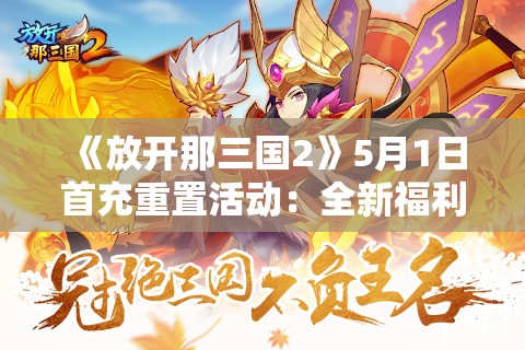 《放开那三国2》5月1日首充重置活动：全新福利等你来拿