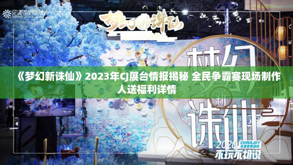 《梦幻新诛仙》2023年CJ展台情报揭秘 全民争霸赛现场制作人送福利详情