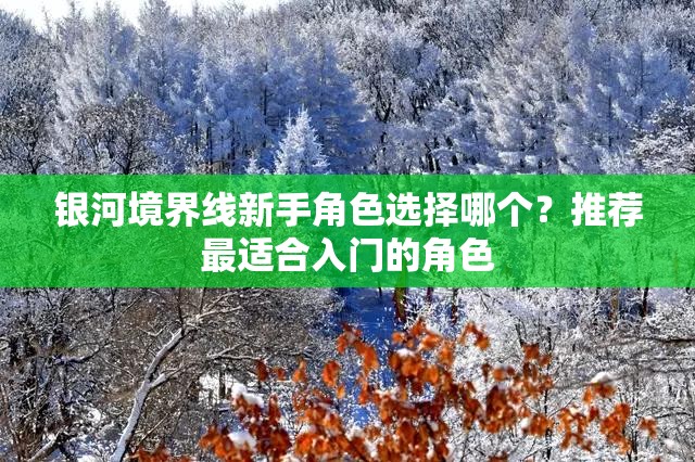 银河境界线新手角色选择哪个？推荐最适合入门的角色