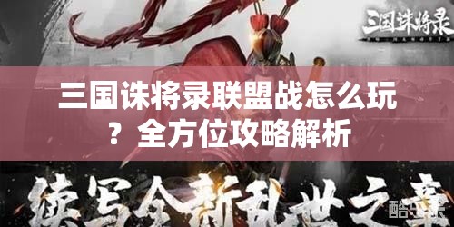 三国诛将录联盟战怎么玩？全方位攻略解析