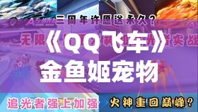 《QQ飞车》金鱼姬宠物拾光掠影活动：全新宠物与赛事难关