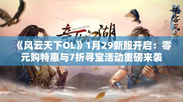 《风云天下OL》1月29新服开启：零元购特惠与7折寻宝活动重磅来袭