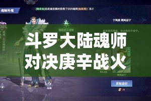 斗罗大陆魂师对决庚辛战火玩法攻略 - 彻底解析与技巧分享