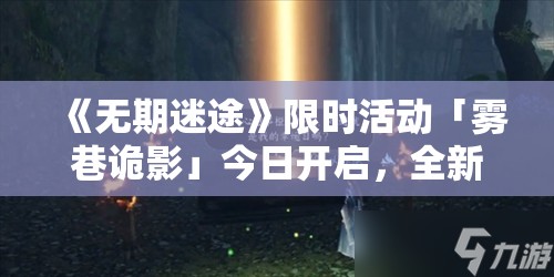 《无期迷途》限时活动「雾巷诡影」今日开启，全新难关等你来战！