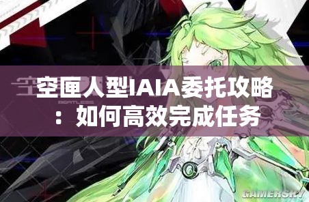 空匣人型IAIA委托攻略：如何高效完成任务