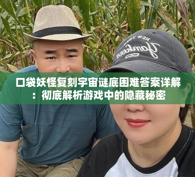 口袋妖怪复刻宇宙谜底困难答案详解：彻底解析游戏中的隐藏秘密