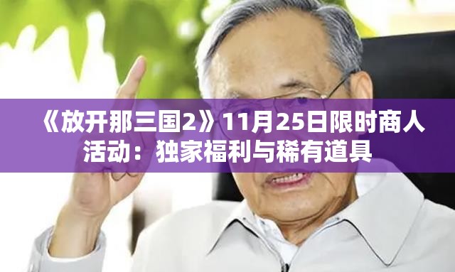 《放开那三国2》11月25日限时商人活动：独家福利与稀有道具