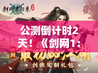 公测倒计时2天！《剑网1：归来》赵文卓与百万剑侠兄弟共赴江湖